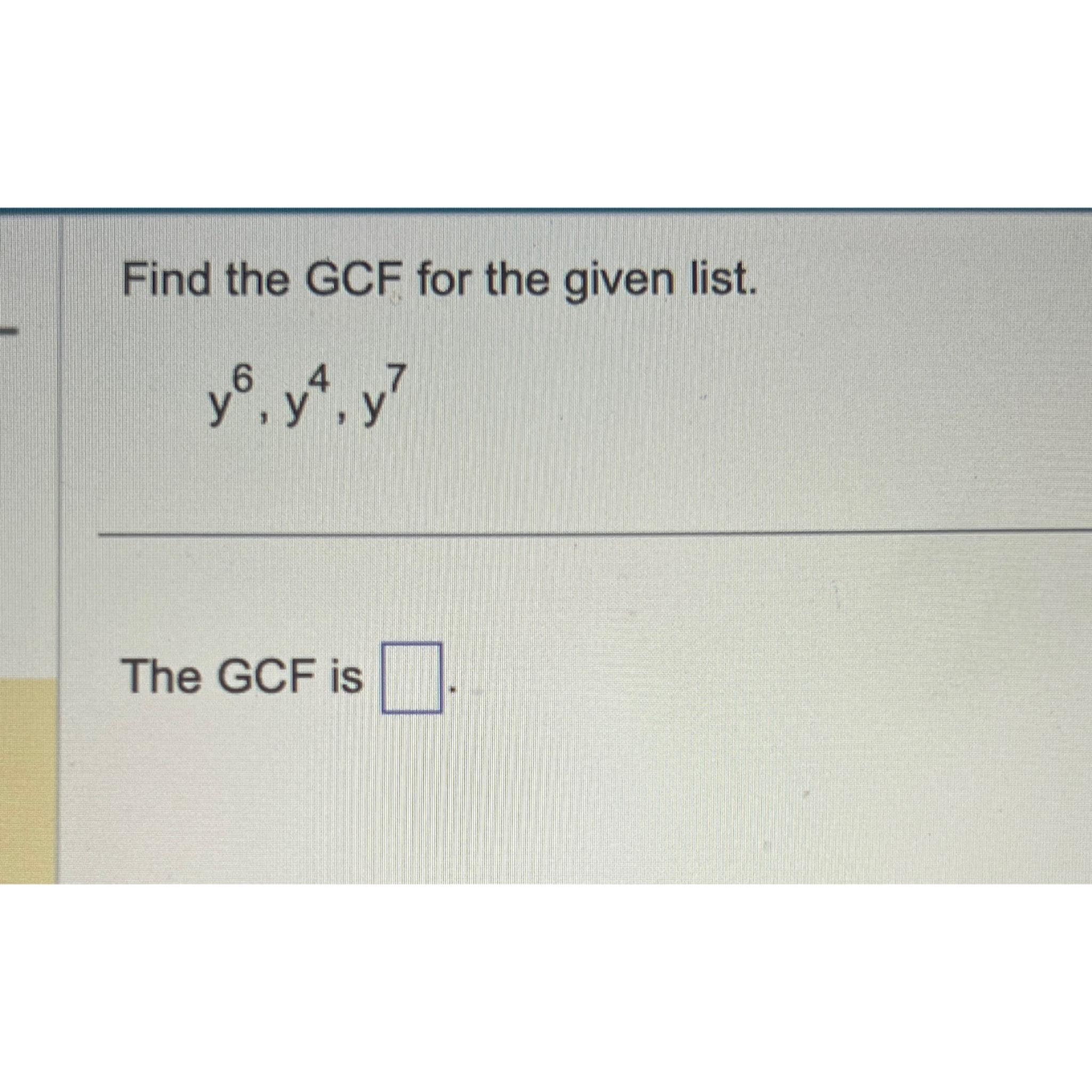 Solved Find the GCF for the given list.y6,y4,y7The GCF is | Chegg.com