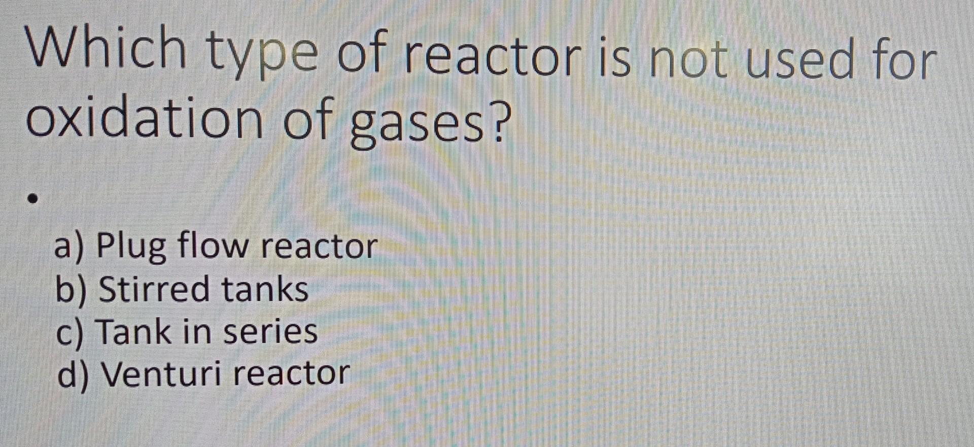 Solved Which type of reactor is not used for oxidation of | Chegg.com