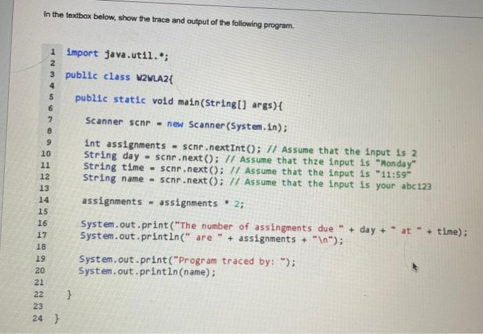 In the fextbox below, show the trace and output of the following program.
1 Import java.ut1l. *;
3 public class M2WLA2\{
5 pu