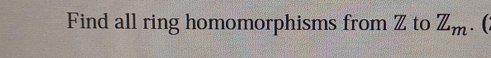 Solved Find All Ring Homomorphisms From Z To Zm. | Chegg.com