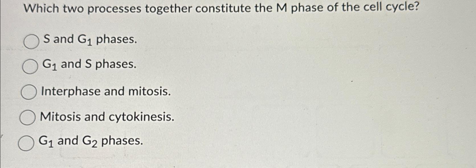 Solved Which two processes together constitute the M phase | Chegg.com