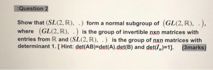 Solved Question 2 Show that (SL(2, R), .) form a normal | Chegg.com