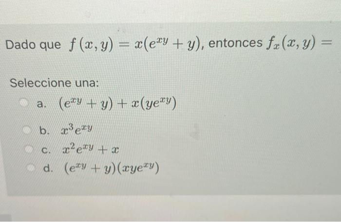 Dado que \( f(x, y)=x\left(e^{x y}+y\right) \), entonces \( f_{x}(x, y)= \) Seleccione una: a. \( \left(e^{x y}+y\right)+x\le