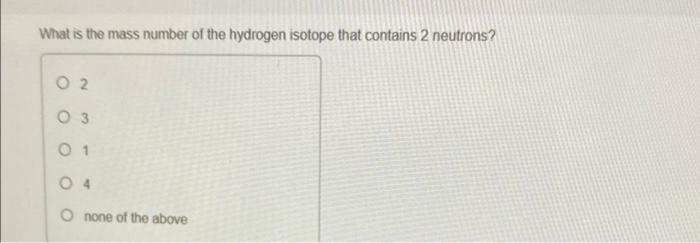 a hydrogen atom with 2 neutrons has a mass number of