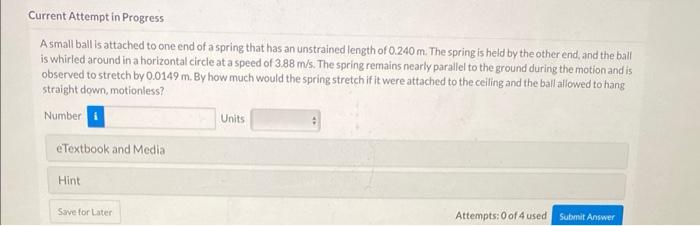 A small ball is attached to one end of a spring that has an unstrained length of \( 0.240 \mathrm{~m} \). The spring is held 