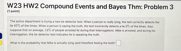 W23 HW2 Compound Events and Bayes Thm: Problem 3 (1 point)
The police department is trying a new lie-detector test. When a pe