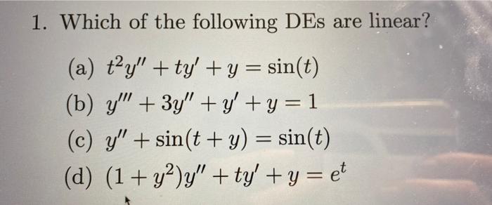 1. Which of the following DEs are linear? (a) \( t^{2} y^{\prime \prime}+t y^{\prime}+y=\sin (t) \) (b) \( y^{\prime \prime \