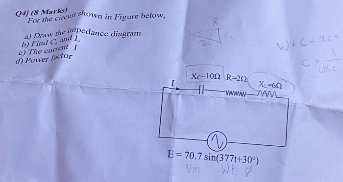 Q4J ( 8 Marks) For the circuit shown in Figure below,
a) Draw the impedance diagram
b) Find \( C \), and \( L \)
c) The curre