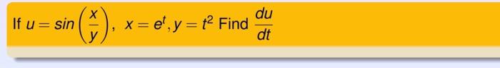 If \( u=\sin \left(\frac{x}{y}\right), x=e^{t}, y=t^{2} \) Find \( \frac{d u}{d t} \)