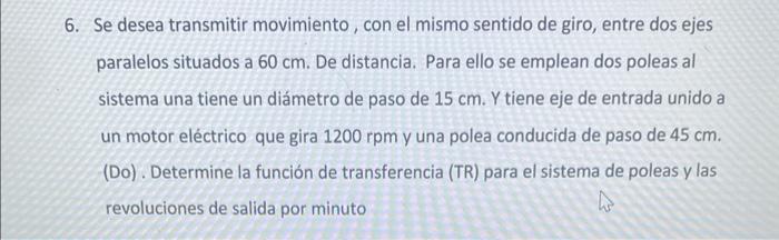 6. Se desea transmitir movimiento, con el mismo sentido de giro, entre dos ejes paralelos situados a \( 60 \mathrm{~cm} \). D