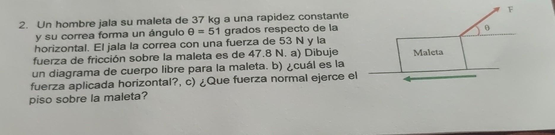 2. Un hombre jala su maleta de \( 37 \mathrm{~kg} \) a una rapidez constante y su correa forma un ángulo \( \theta=51 \) grad