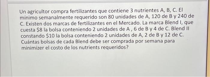 Un agricultor compra fertilizantes que contiene 3 nutrientes A, B, C. El minimo semanalmente requerido son 80 unidades de \(