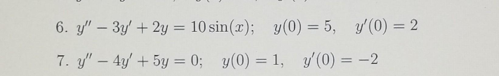 6. \( y^{\prime \prime}-3 y^{\prime}+2 y=10 \sin (x) ; \quad y(0)=5, \quad y^{\prime}(0)=2 \) 7. \( y^{\prime \prime}-4 y^{\p