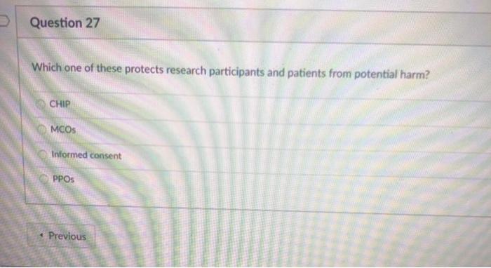 Question 27 Which one of these protects research participants and patients from potential harm? CHIP MCOS Informed consent PP