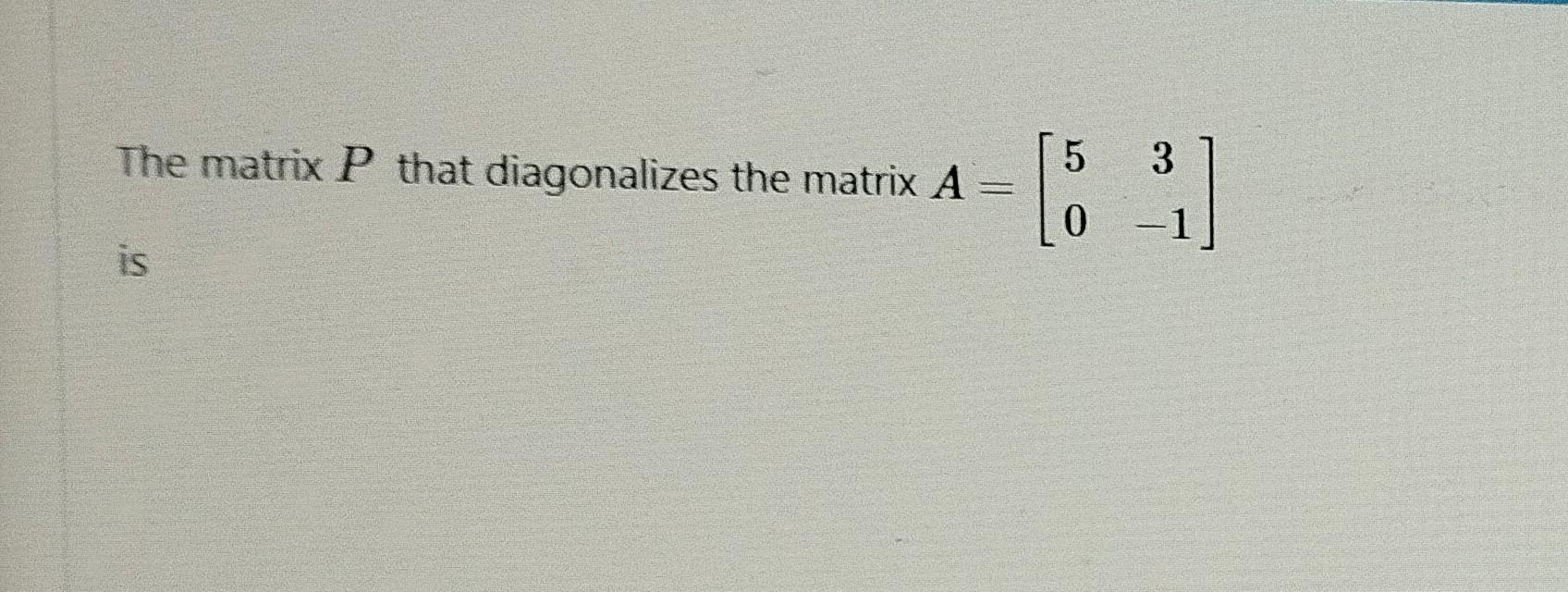 The matrix P that diagonalizes the matrix A=[503−1] | Chegg.com