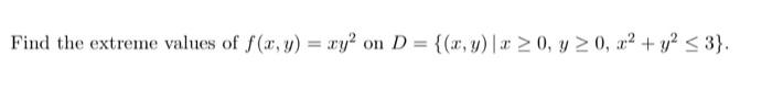 Find the extreme values of \( f(x, y)=x y^{2} \) on \( D=\left\{(x, y) \mid x \geq 0, y \geq 0, x^{2}+y^{2} \leq 3\right\} \)