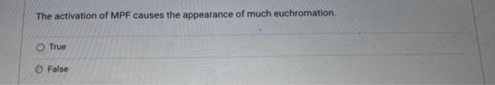 The activation of MPF causes the appearance of much euchromation.
True
False