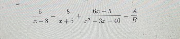 \( \frac{5}{x-8}-\frac{-8}{x+5}+\frac{6 x+5}{x^{2}-3 x-40}=\frac{A}{B} \)