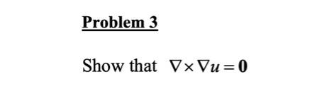 Solved Problem 3 Show that Vx Vu=0 | Chegg.com
