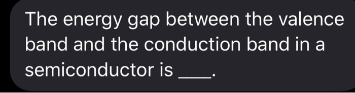 Solved The energy gap between the valence band and the | Chegg.com