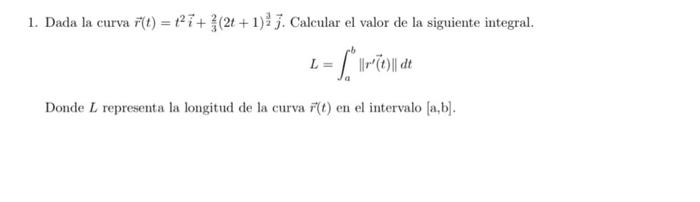 1. Dada la curva \( \vec{r}(t)=t^{2} \vec{i}+\frac{2}{3}(2 t+1)^{\frac{3}{2}} \vec{j} \). Calcular el valor de la siguiente i