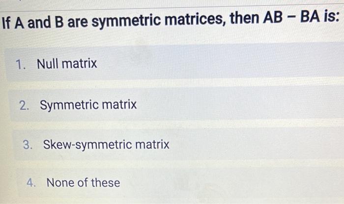 Solved - If A And B Are Symmetric Matrices, Then AB - BA Is: | Chegg.com