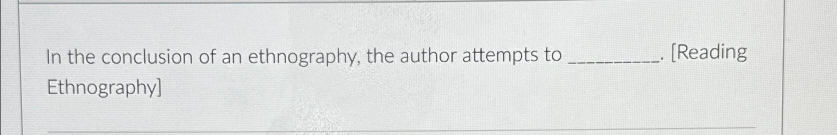 Solved In the conclusion of an ethnography, the author | Chegg.com