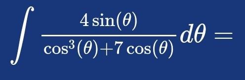 \( \int \frac{4 \sin (\theta)}{\cos ^{3}(\theta)+7 \cos (\theta)} d \theta= \)