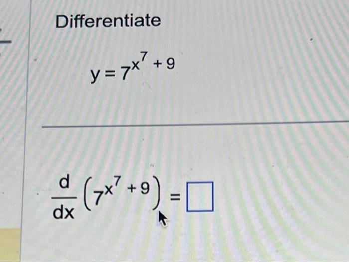 Differentiate \[ y=7^{x^{7}+9} \] \[ \frac{d}{d x}\left(7^{x^{7}+9}\right)= \]