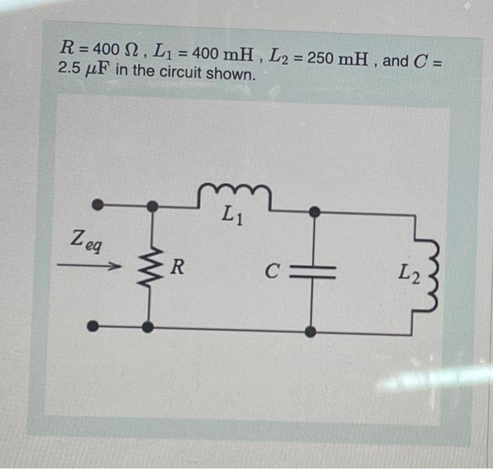 Solved R=400Ω,L1=400mH,L2=250mH, and C= 2.5μF in the circuit | Chegg.com