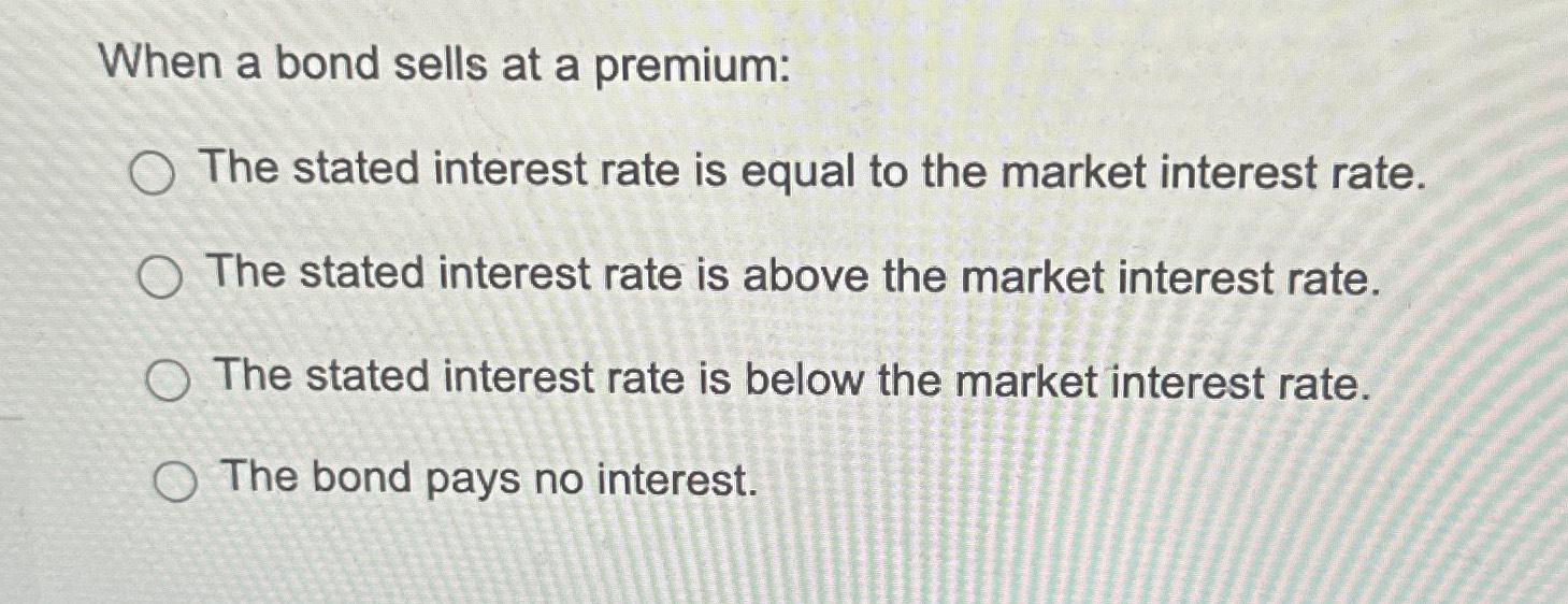 Solved When a bond sells at a premium:The stated interest | Chegg.com