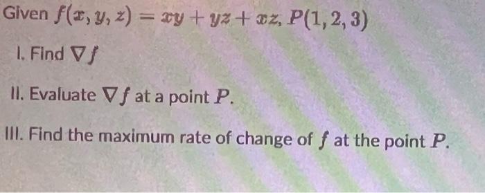 Given \( f(x, y, z)=x y+y z+x z, P(1,2,3) \)
1. Find \( \nabla f \)
II. Evaluate \( \nabla f \) at a point \( P \).
III. Find
