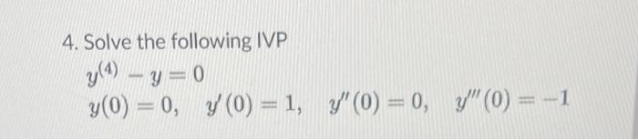 4. Solve the following IVP \[ \begin{array}{l} y^{(4)}-y=0 \\ y(0)=0, \quad y^{\prime}(0)=1, \quad y^{\prime \prime}(0)=0, \q