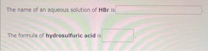 The name of an aqueous solution of HBr is
The formula of hydrosulfuric acid is