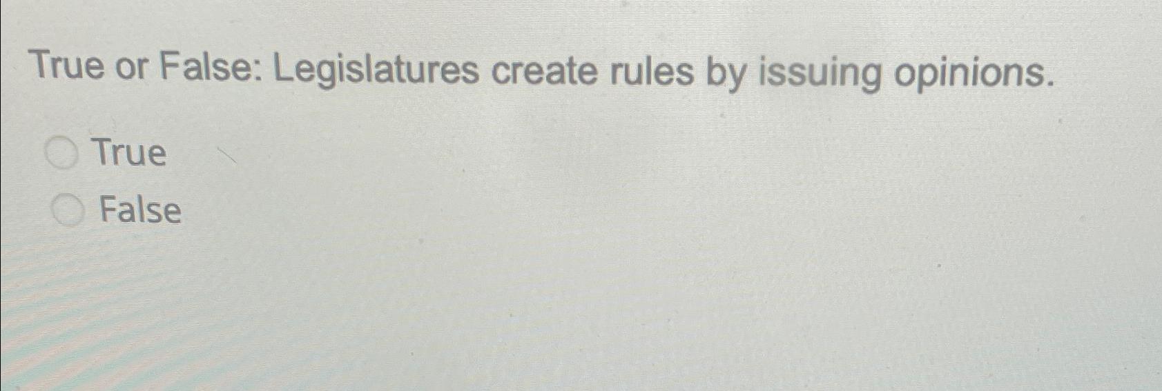 Solved True or False Legislatures create rules by issuing