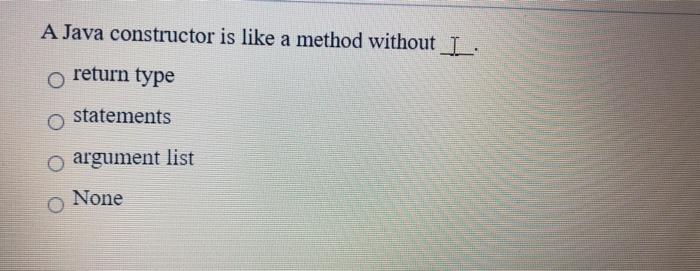 Solved A Java constructor is like a method without L. return | Chegg.com