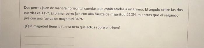 Dos perros jalan de manera horizontal cuerdas que están atadas a un trineo. El ángulo entre las dos cuerdas es \( 119^{\circ}