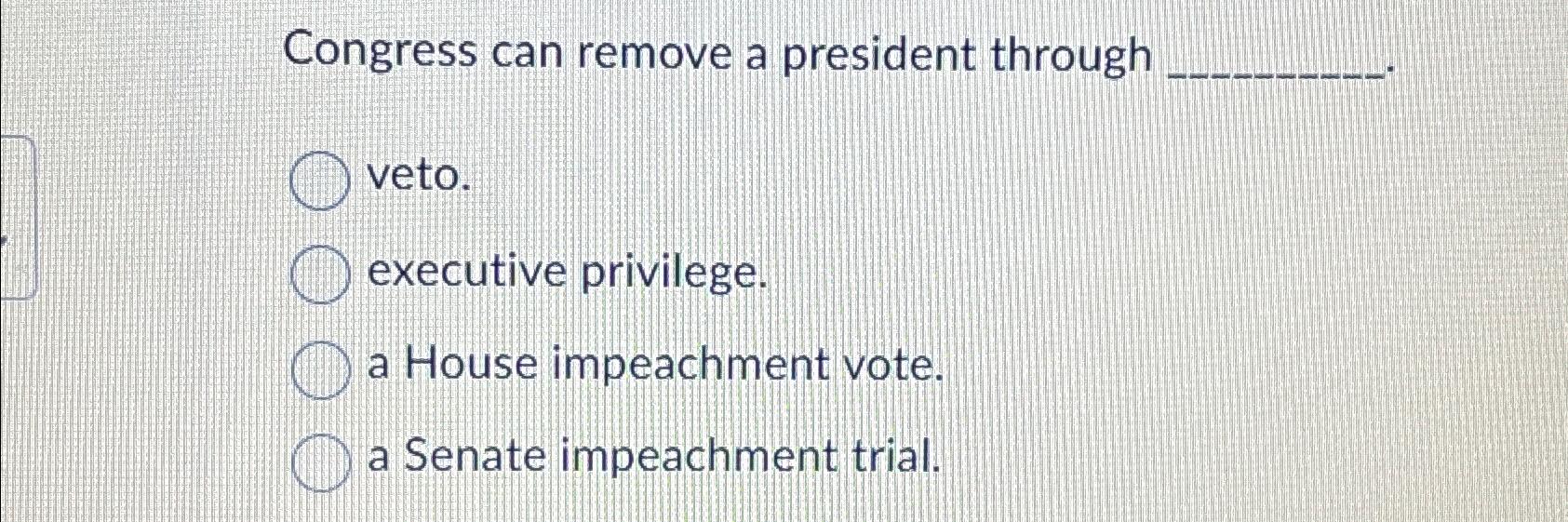 Solved Congress can remove a president throughveto.executive | Chegg.com