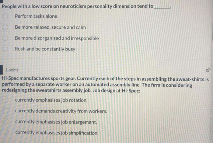 People with a low score on neuroticism personality dimension tend to
Perform tasks alone
Be more relaxed, secure and calm
Be 