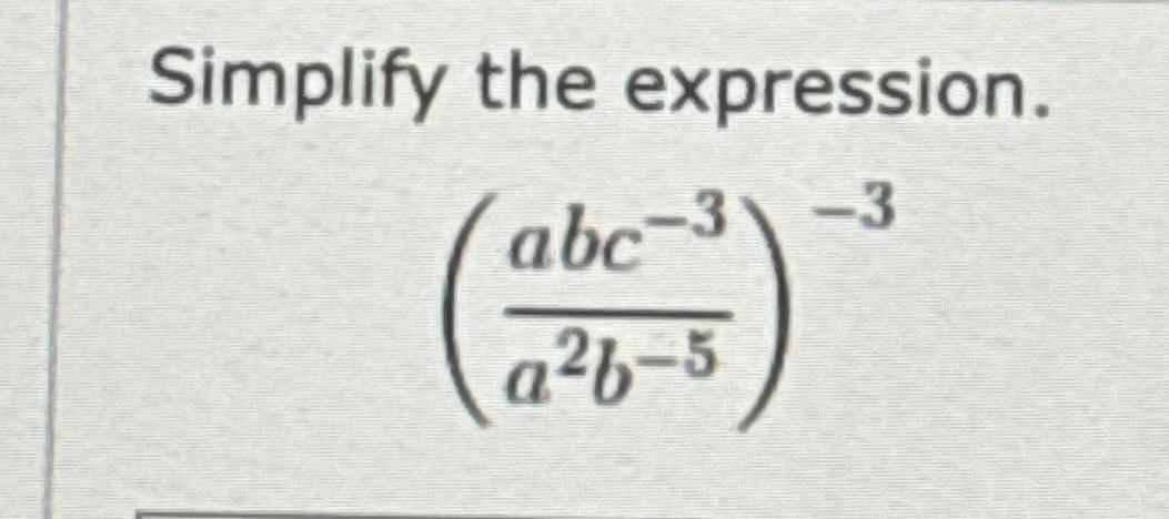 Solved Simplify The Expression.(abc-3a2b-5)-3 | Chegg.com