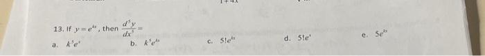 13. If \( y=e^{k} \), then \( \frac{d^{5} y}{d x^{5}}= \) a. \( k^{5} e^{t} \) b. \( k^{5} e^{\mu} \) c. \( 51 e^{4} \) d. \(