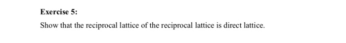 Solved Exercise 5: Show that the reciprocal lattice of the | Chegg.com