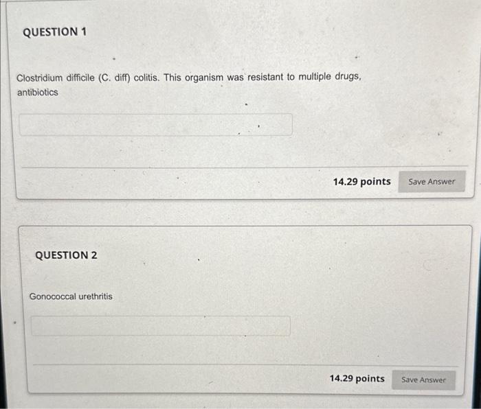 Clostridium difficile (C. diff) colitis. This organism was resistant to multiple drugs, antibiotics
QUESTION 2
14.29 po
Gonoc