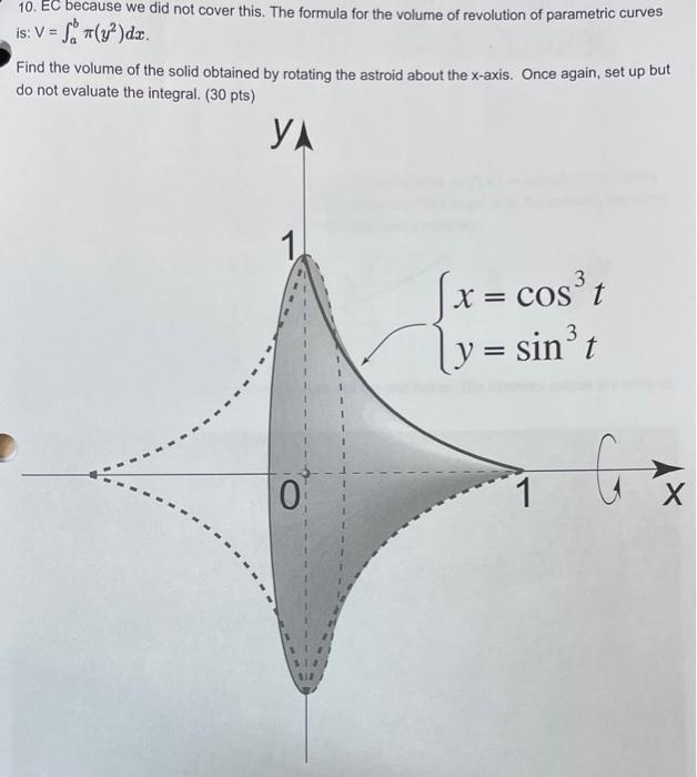 10. EC because we did not cover this. The formula for the volume of revolution of parametric curves
is: \( \mathrm{V}=\int_{a