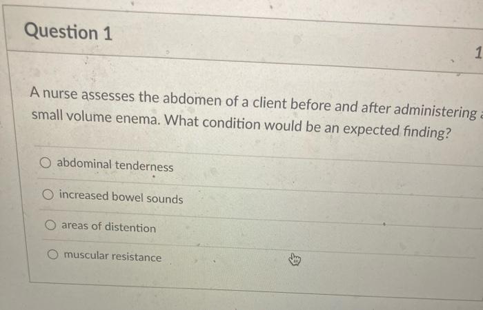 Question 1 1 A nurse assesses the abdomen of a client before and after administering small volume enema. What condition would