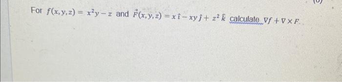 For \( f(x, y, z)=x^{2} y-z \) and \( \vec{F}(x, y, z)=x \hat{\imath}-x y \hat{\jmath}+z^{2} \hat{k} \) calculate \( \nabla f