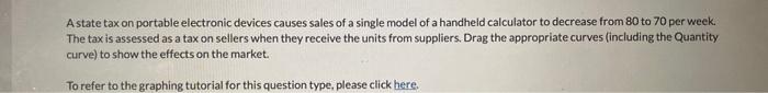 A state tax on portable electronic devices causes sales of a single model of a handheld calculator to decrease from 80 to 70 