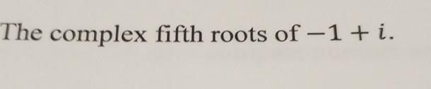 Solved The complex fifth roots of -1+i. | Chegg.com
