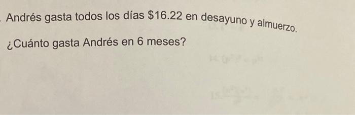 Andrés gasta todos los días \( \$ 16.22 \) en desayuno y almuerzo. ¿Cuánto gasta Andrés en 6 meses?