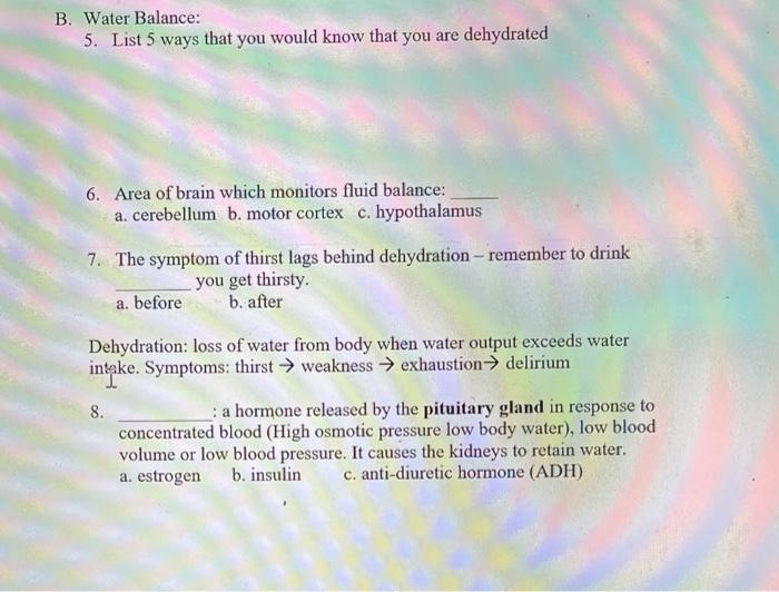 B. Water Balance: 5. List 5 ways that you would know that you are dehydrated 6. Area of brain which monitors fluid balance: a